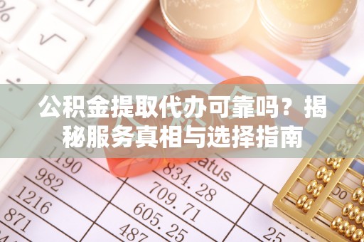 梅山公积金提取代办可靠吗？揭秘服务真相与选择指南