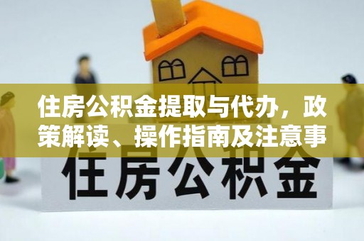 梅山住房公积金提取与代办，政策解读、操作指南及注意事项