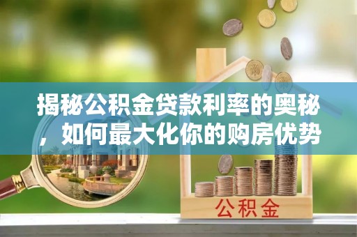 梅山揭秘公积金贷款利率的奥秘，如何最大化你的购房优势
