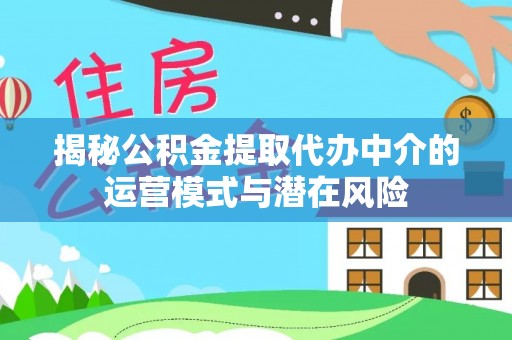 梅山揭秘公积金提取代办中介的运营模式与潜在风险