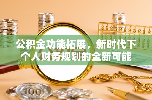 梅山公积金功能拓展，新时代下个人财务规划的全新可能