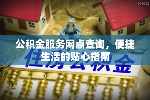 梅山公积金服务网点查询，便捷生活的贴心指南