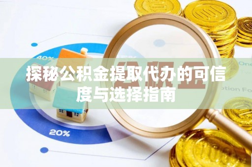 梅山探秘公积金提取代办的可信度与选择指南