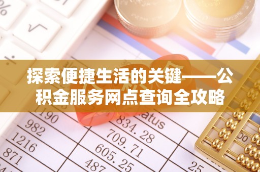 梅山探索便捷生活的关键——公积金服务网点查询全攻略