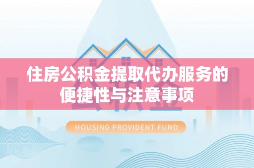 梅山住房公积金提取代办服务的便捷性与注意事项