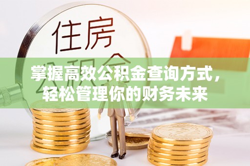 梅山掌握高效公积金查询方式，轻松管理你的财务未来