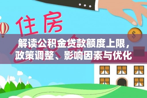 梅山解读公积金贷款额度上限，政策调整、影响因素与优化策略