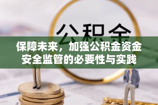 梅山保障未来，加强公积金资金安全监管的必要性与实践