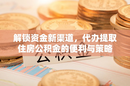 梅山解锁资金新渠道，代办提取住房公积金的便利与策略