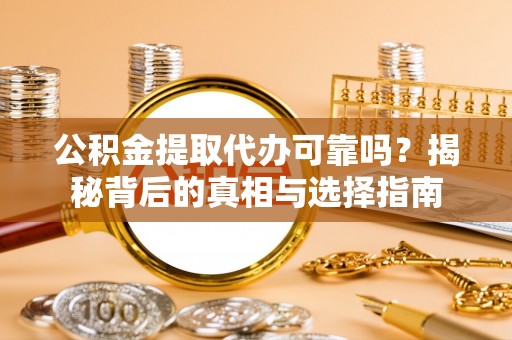 梅山公积金提取代办可靠吗？揭秘背后的真相与选择指南