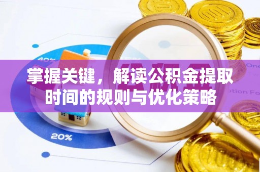 梅山掌握关键，解读公积金提取时间的规则与优化策略