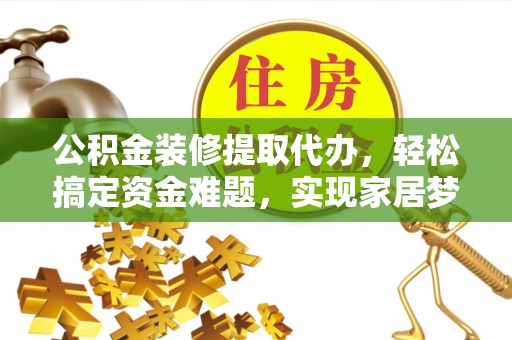 梅山公积金装修提取代办，轻松搞定资金难题，实现家居梦想