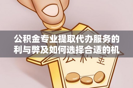 梅山公积金专业提取代办服务的利与弊及如何选择合适的机构