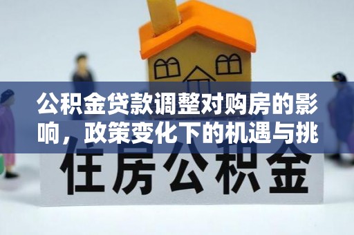 梅山公积金贷款调整对购房的影响，政策变化下的机遇与挑战