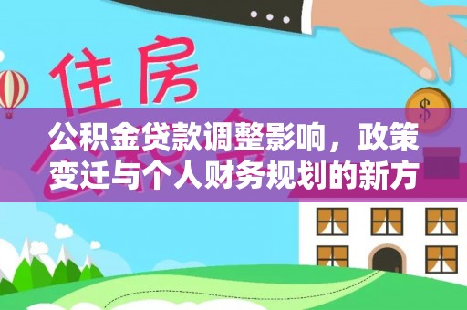 梅山公积金贷款调整影响，政策变迁与个人财务规划的新方向