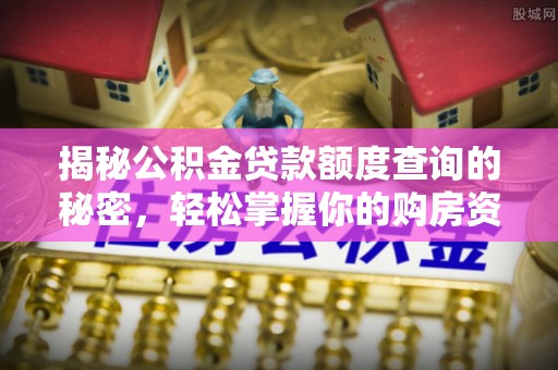 梅山揭秘公积金贷款额度查询的秘密，轻松掌握你的购房资金