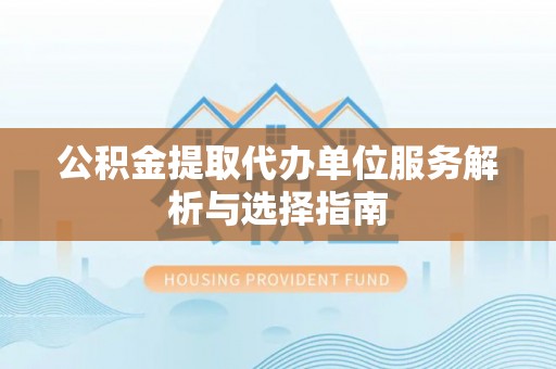 梅山公积金提取代办单位服务解析与选择指南