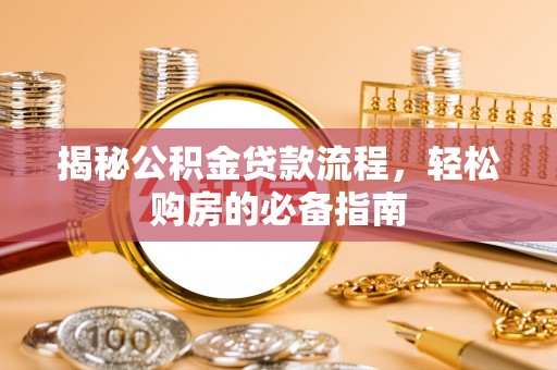 梅山揭秘公积金贷款流程，轻松购房的必备指南