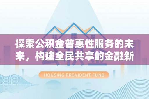 梅山探索公积金普惠性服务的未来，构建全民共享的金融新生态