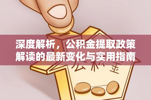 梅山深度解析，公积金提取政策解读的最新变化与实用指南