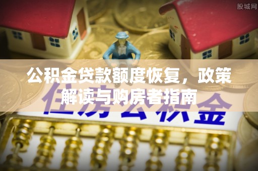 梅山公积金贷款额度恢复，政策解读与购房者指南