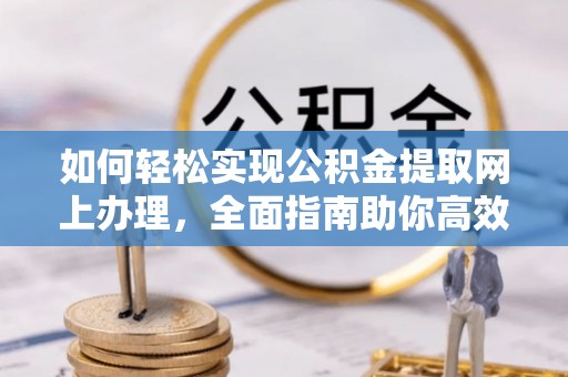 梅山如何轻松实现公积金提取网上办理，全面指南助你高效完成