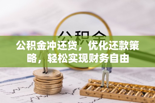 梅山公积金冲还贷，优化还款策略，轻松实现财务自由