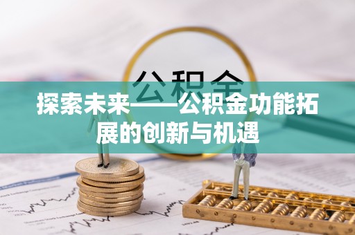 梅山探索未来——公积金功能拓展的创新与机遇