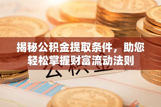 梅山揭秘公积金提取条件，助您轻松掌握财富流动法则
