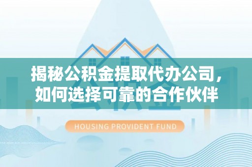 梅山揭秘公积金提取代办公司，如何选择可靠的合作伙伴