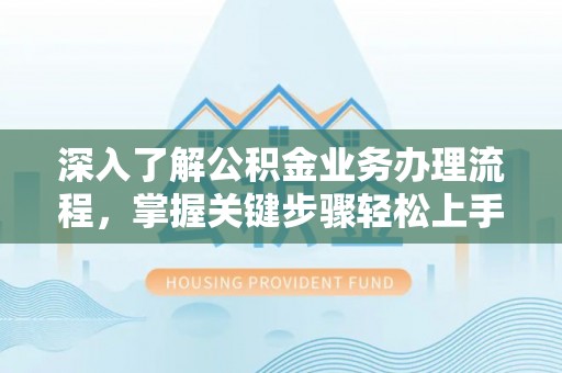 梅山深入了解公积金业务办理流程，掌握关键步骤轻松上手