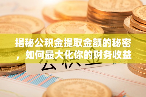 梅山揭秘公积金提取金额的秘密，如何最大化你的财务收益