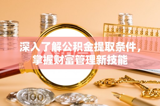 梅山深入了解公积金提取条件，掌握财富管理新技能