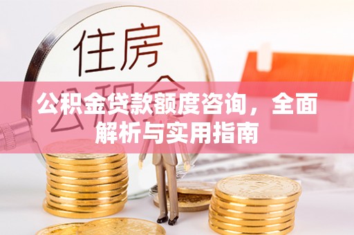 梅山公积金贷款额度咨询，全面解析与实用指南