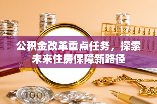 梅山公积金改革重点任务，探索未来住房保障新路径