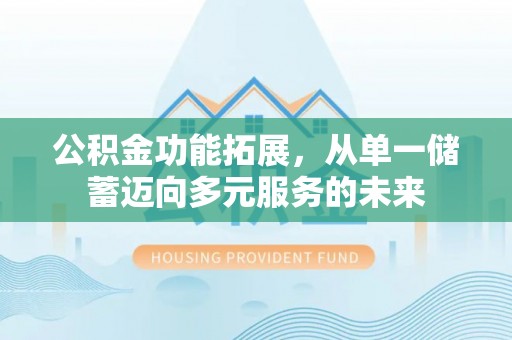 梅山公积金功能拓展，从单一储蓄迈向多元服务的未来