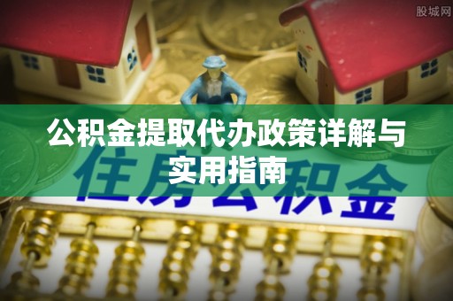 梅山公积金提取代办政策详解与实用指南