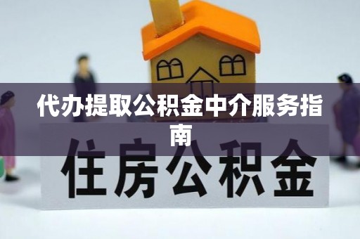 梅山代办提取公积金中介服务指南