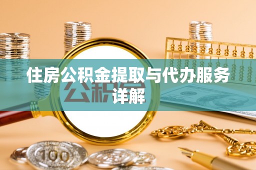 梅山住房公积金提取与代办服务详解
