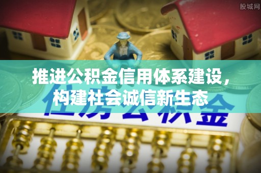 梅山推进公积金信用体系建设，构建社会诚信新生态