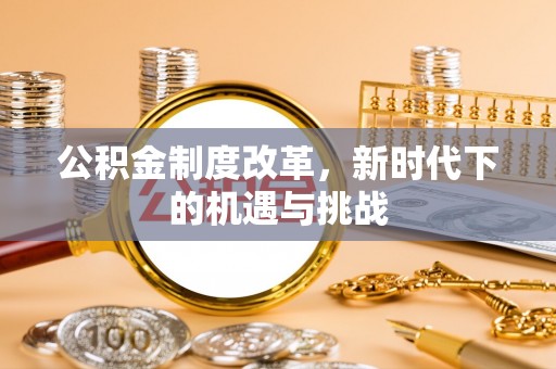 梅山公积金制度改革，新时代下的机遇与挑战