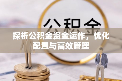 梅山探析公积金资金运作，优化配置与高效管理