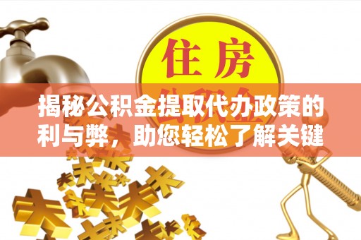 梅山揭秘公积金提取代办政策的利与弊，助您轻松了解关键要点