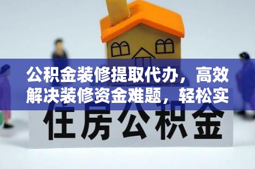 梅山公积金装修提取代办，高效解决装修资金难题，轻松实现家居梦想