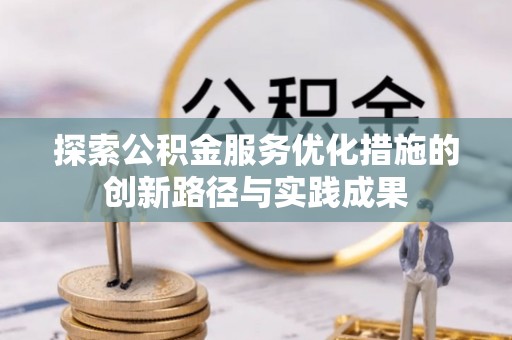 梅山探索公积金服务优化措施的创新路径与实践成果