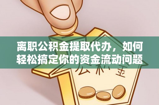 梅山离职公积金提取代办，如何轻松搞定你的资金流动问题