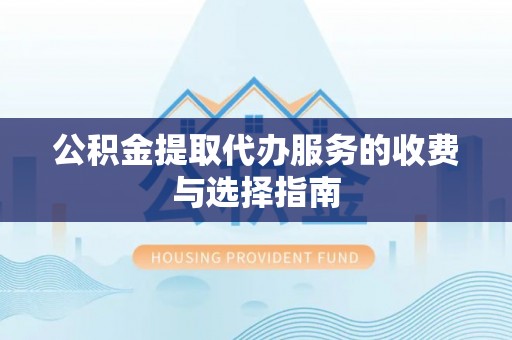 梅山公积金提取代办服务的收费与选择指南