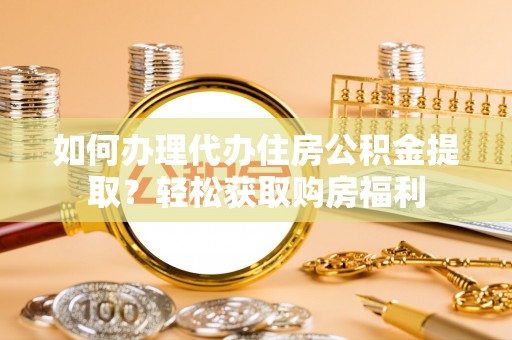 梅山如何办理代办住房公积金提取？轻松获取购房福利
