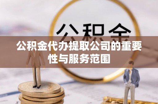 梅山公积金代办提取公司的重要性与服务范围