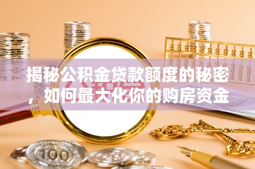 梅山揭秘公积金贷款额度的秘密，如何最大化你的购房资金